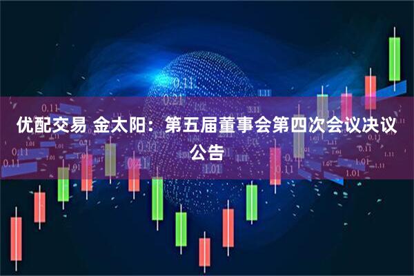 优配交易 金太阳：第五届董事会第四次会议决议公告