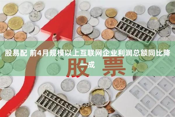 股易配 前4月规模以上互联网企业利润总额同比降一成