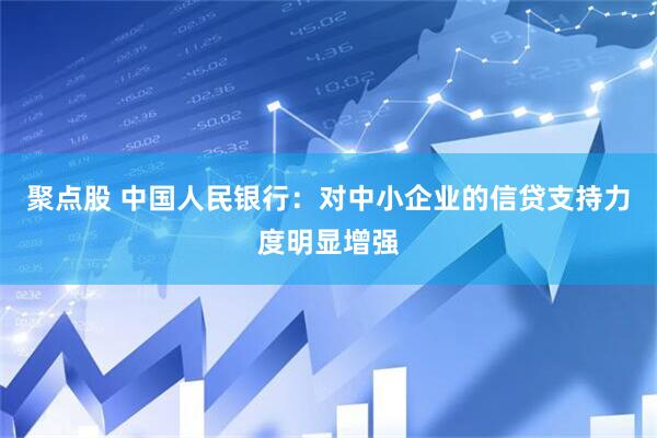 聚点股 中国人民银行：对中小企业的信贷支持力度明显增强