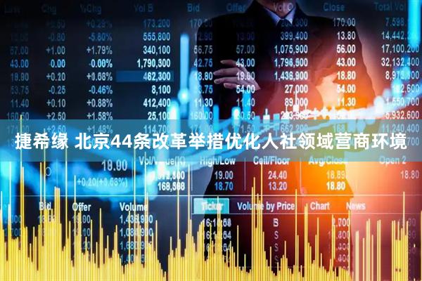 捷希缘 北京44条改革举措优化人社领域营商环境