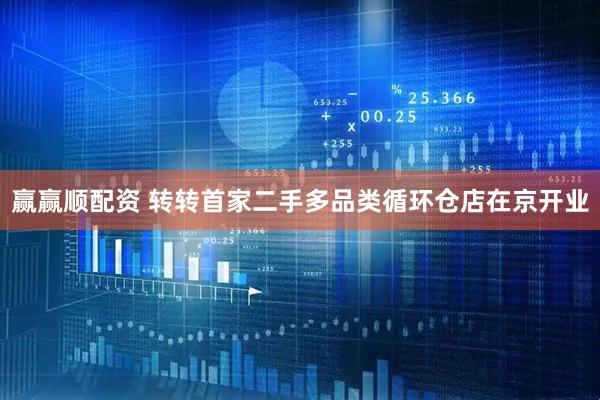 赢赢顺配资 转转首家二手多品类循环仓店在京开业