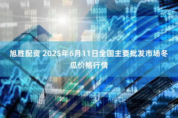 旭胜配资 2025年6月11日全国主要批发市场冬瓜价格行情