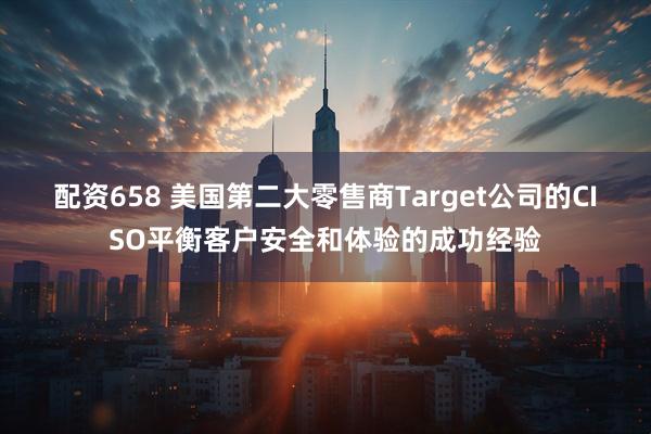 配资658 美国第二大零售商Target公司的CISO平衡客户安全和体验的成功经验