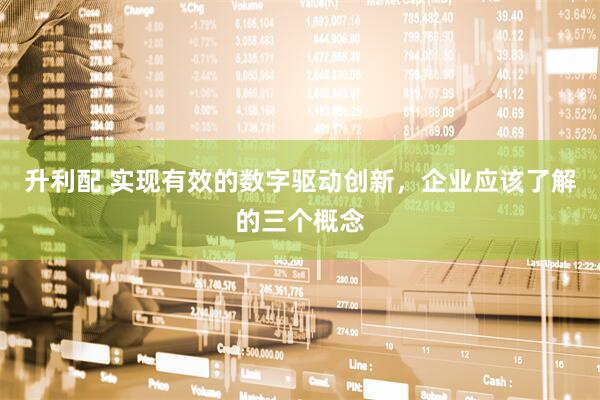 升利配 实现有效的数字驱动创新，企业应该了解的三个概念