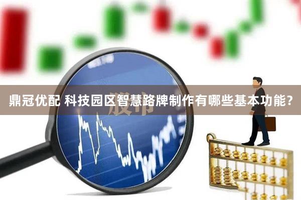 鼎冠优配 科技园区智慧路牌制作有哪些基本功能？