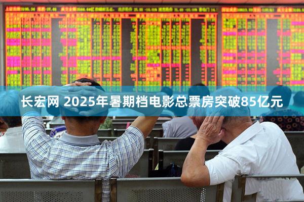 长宏网 2025年暑期档电影总票房突破85亿元