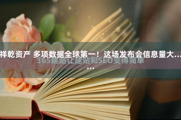 祥乾资产 多项数据全球第一！这场发布会信息量大......