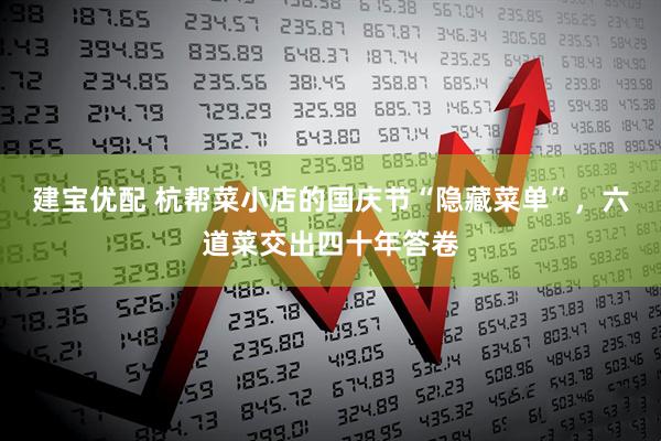 建宝优配 杭帮菜小店的国庆节“隐藏菜单”，六道菜交出四十年答卷