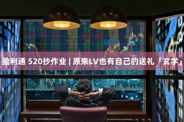 盈利通 520抄作业 | 原来LV也有自己的送礼「玄学」